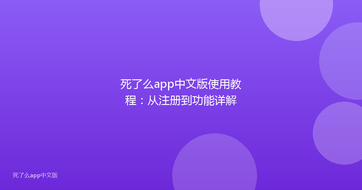 死了么app中文版使用教程：从注册到功能详解