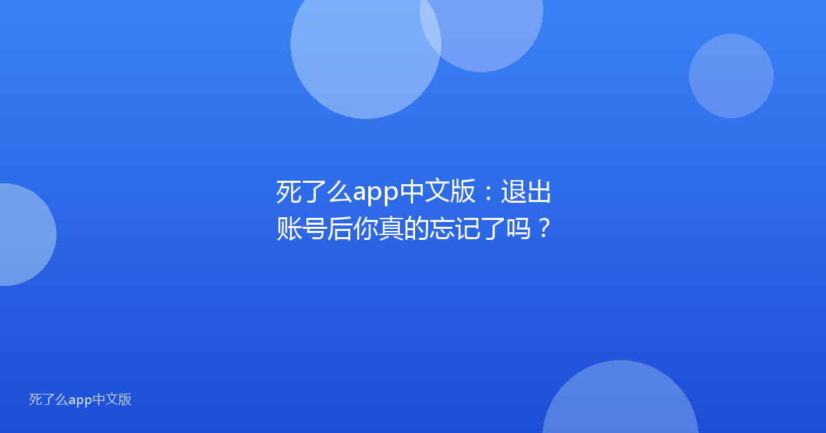 死了么app中文版:退出账号后你真的忘记了吗?