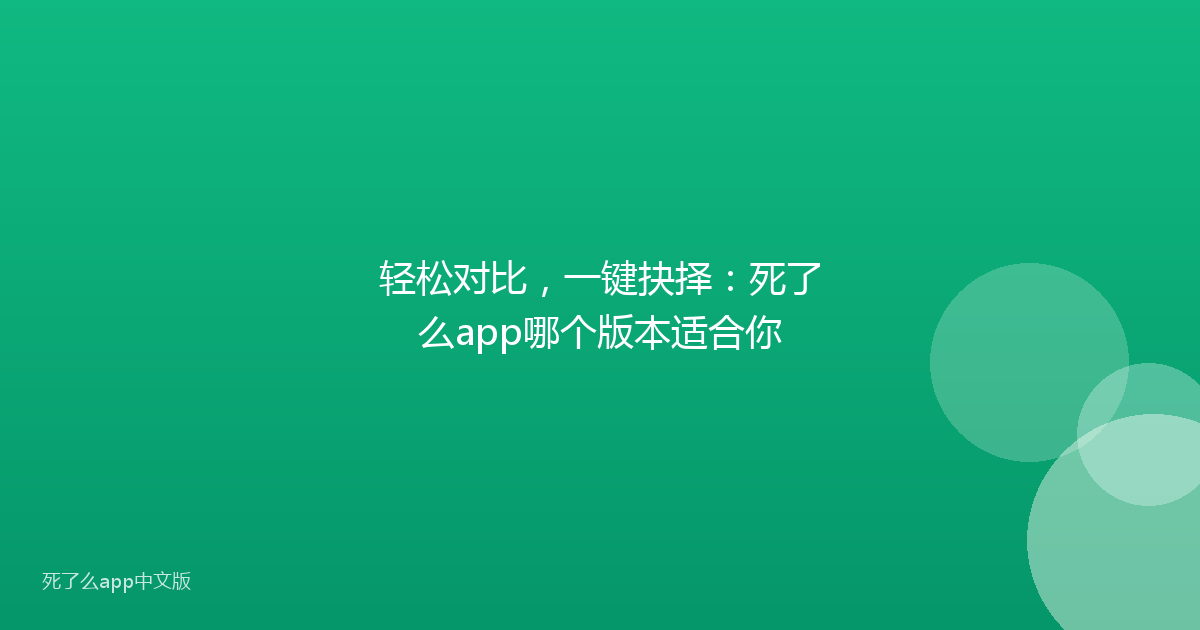 轻松对比，一键抉择：死了么app哪个版本适合你
