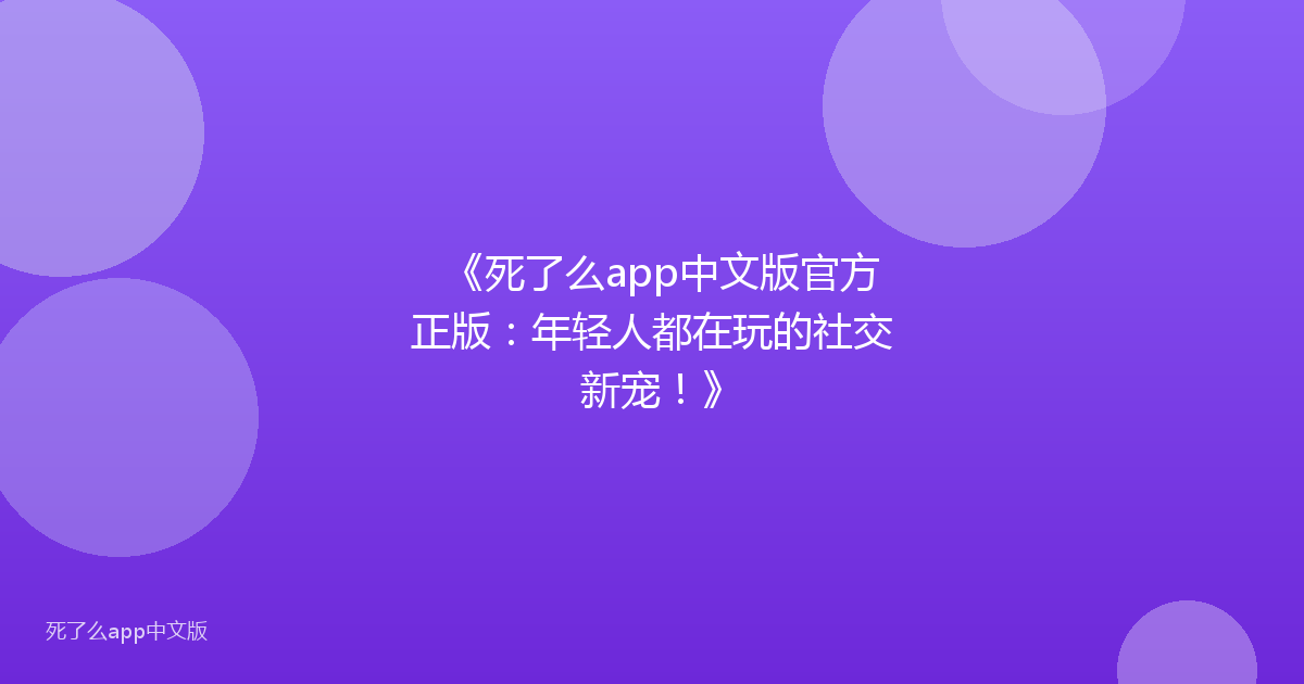 《死了么app中文版官方正版：年轻人都在玩的社交新宠！》