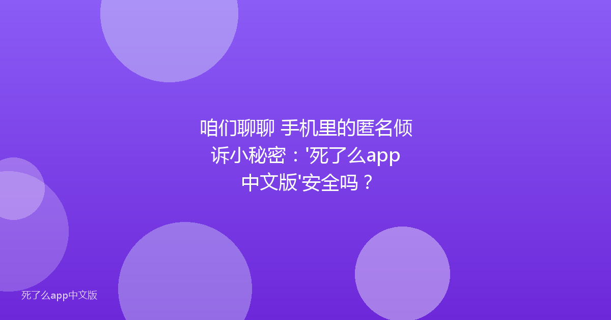 咱们聊聊 手机里的匿名倾诉小秘密：'死了么app中文版'安全吗？