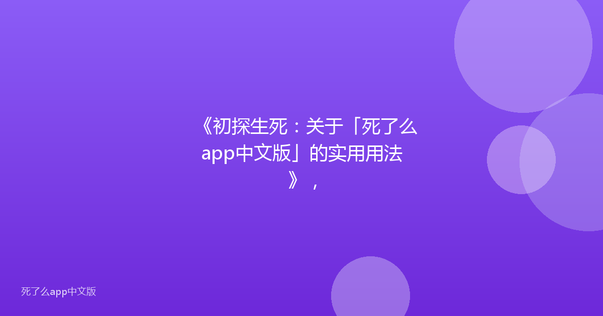 《初探生死：关于「死了么app中文版」的实用用法》，