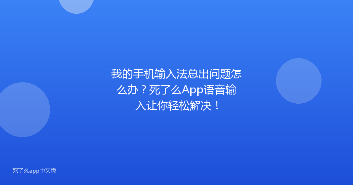 我的手机输入法总出问题怎么办?死了么App语音输入让你轻松解决!